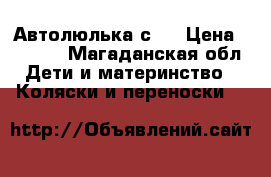 Автолюлька с 0 › Цена ­ 5 000 - Магаданская обл. Дети и материнство » Коляски и переноски   